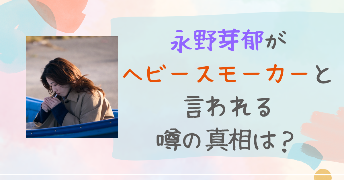 永野芽郁　ヘビースモーカー