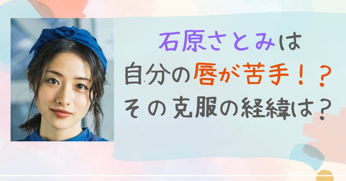 石原さとみ　唇　苦手