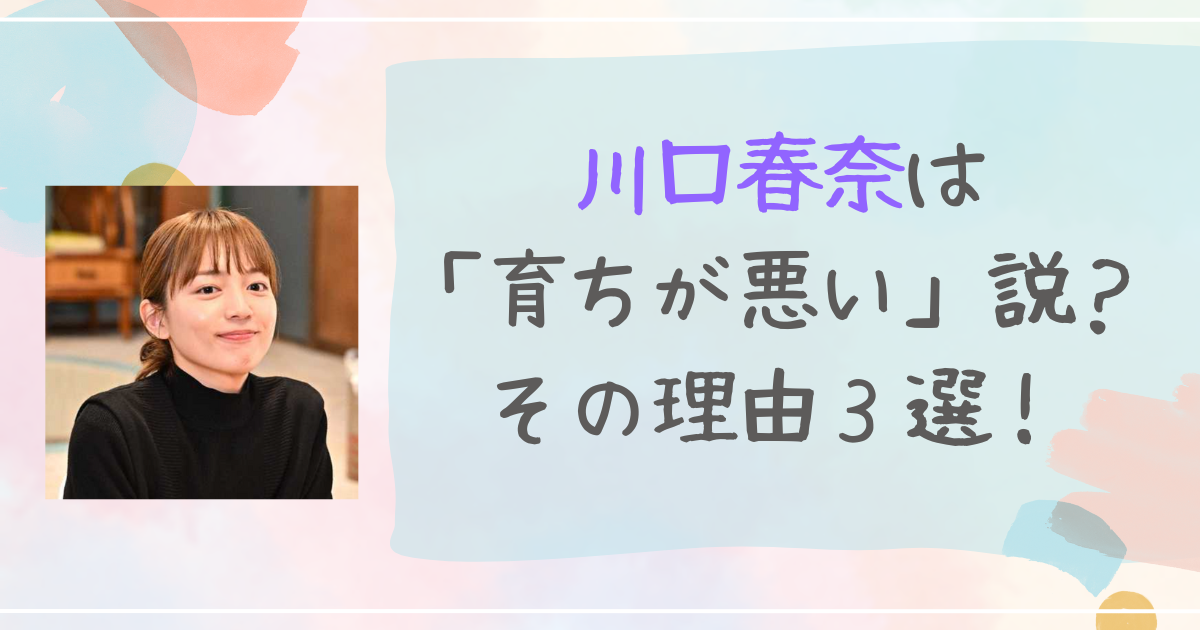 川口春奈　育ちが悪い